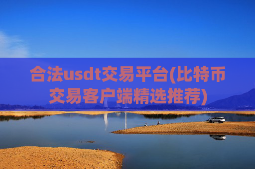 合法usdt交易平台(比特币交易客户端精选推荐)