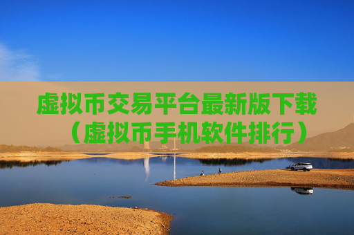 虚拟币交易平台最新版下载（虚拟币手机软件排行）