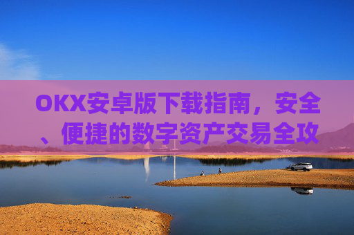 OKX安卓版下载指南，安全、便捷的数字资产交易全攻略_ok$apk
