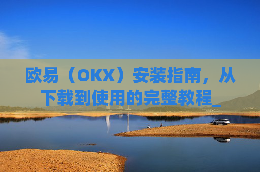 欧易（OKX）安装指南，从下载到使用的完整教程_