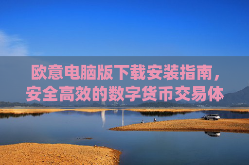欧意电脑版下载安装指南，安全高效的数字货币交易体验_欧亿软件下载安装