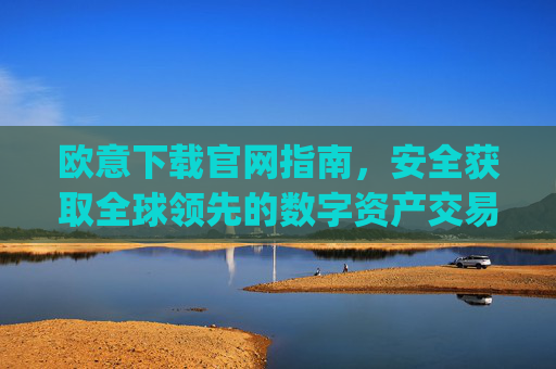 欧意下载官网指南，安全获取全球领先的数字资产交易平台_虚拟币交易app下载安装