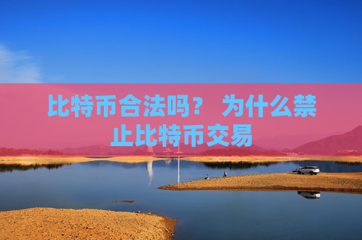 比特币合法吗？ 为什么禁止比特币交易