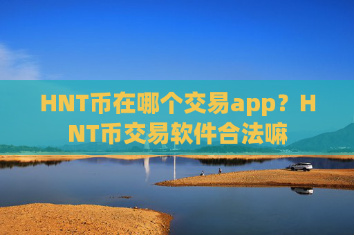 HNT币在哪个交易app？HNT币交易软件合法嘛