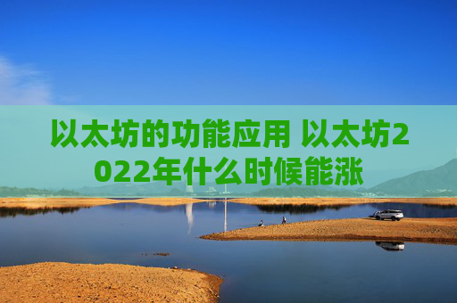 以太坊的功能应用 以太坊2022年什么时候能涨