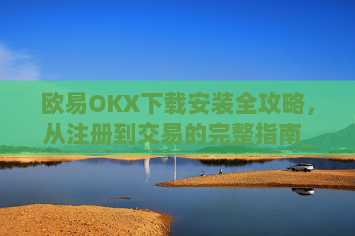 欧易OKX下载安装全攻略，从注册到交易的完整指南_