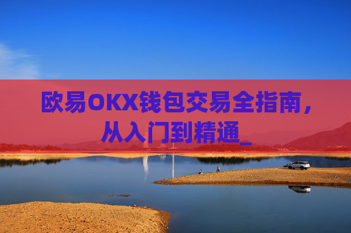 欧易OKX钱包交易全指南，从入门到精通_