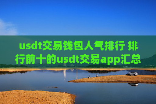 usdt交易钱包人气排行 排行前十的usdt交易app汇总