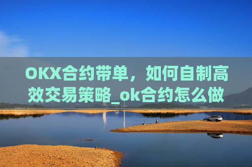 OKX合约带单，如何自制高效交易策略_ok合约怎么做?