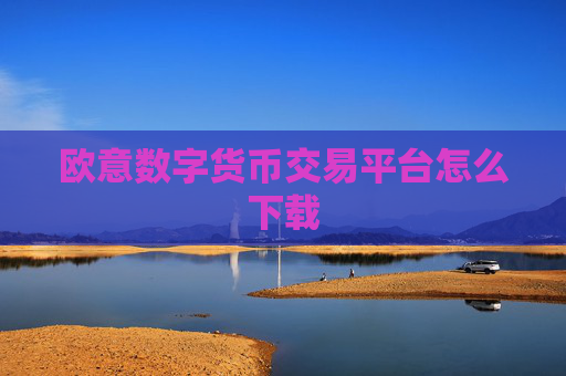欧意数字货币交易平台怎么下载