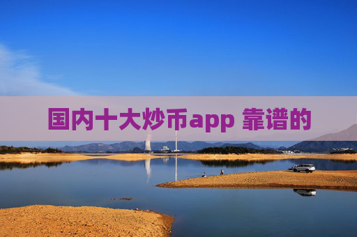 国内十大炒币app 靠谱的