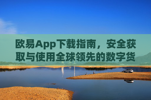 欧易App下载指南，安全获取与使用全球领先的数字货币交易平台_欧亿交易所app下载
