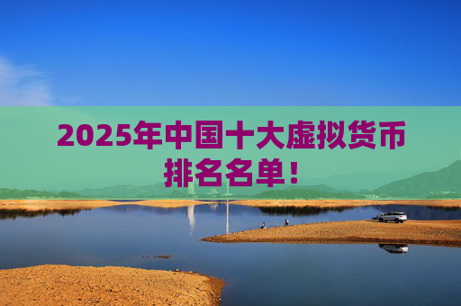2025年中国十大虚拟货币排名名单！