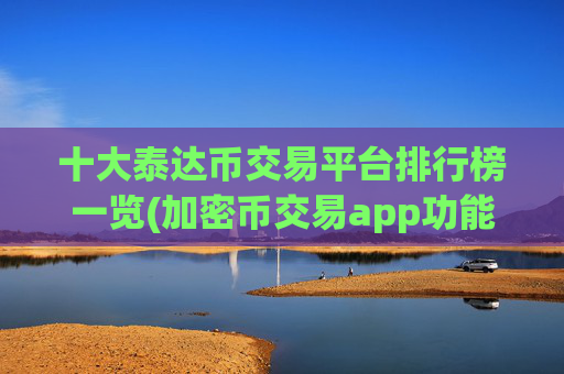 十大泰达币交易平台排行榜一览(加密币交易app功能)
