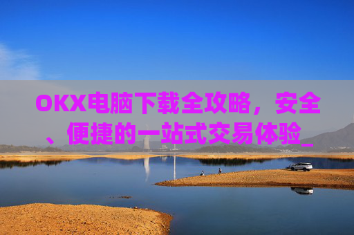 OKX电脑下载全攻略，安全、便捷的一站式交易体验_okay电脑怎么下载软件
