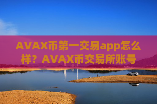 AVAX币第一交易app怎么样？AVAX币交易所账号
