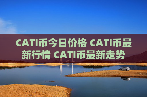 CATI币今日价格 CATI币最新行情 CATI币最新走势