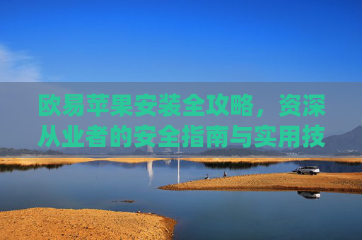 欧易苹果安装全攻略，资深从业者的安全指南与实用技巧_