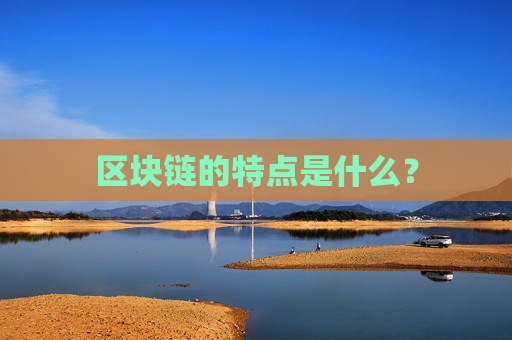 区块链的特点是什么？