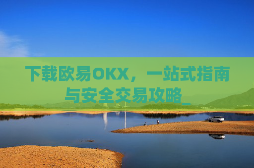 下载欧易OKX，一站式指南与安全交易攻略_