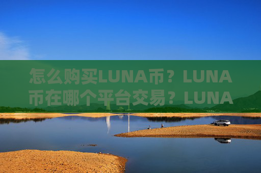 怎么购买LUNA币？LUNA币在哪个平台交易？LUNA币购买交易教程