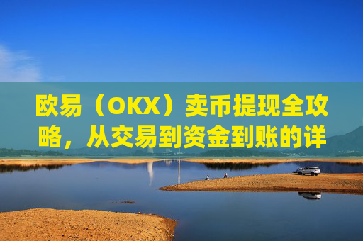 欧易（OKX）卖币提现全攻略，从交易到资金到账的详细步骤_