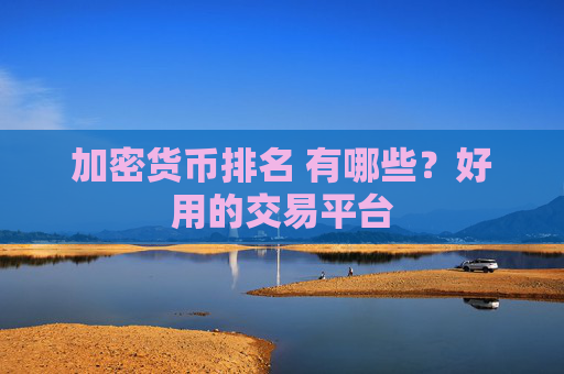 加密货币排名 有哪些？好用的交易平台