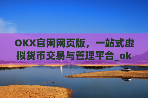 OKX官网网页版，一站式虚拟货币交易与管理平台_okex官方网站登录
