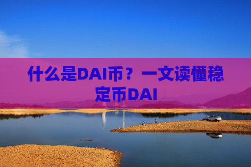 什么是DAI币？一文读懂稳定币DAI
