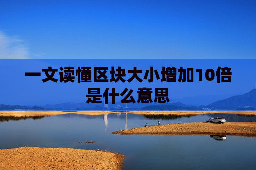 一文读懂区块大小增加10倍是什么意思
