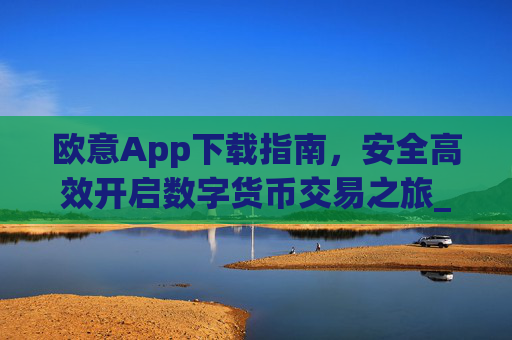 欧意App下载指南，安全高效开启数字货币交易之旅_okx交易平台官网入口