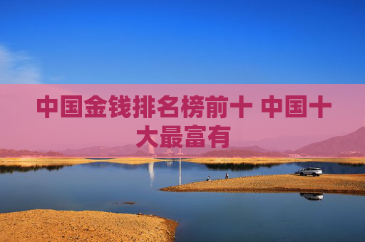 中国金钱排名榜前十 中国十大最富有