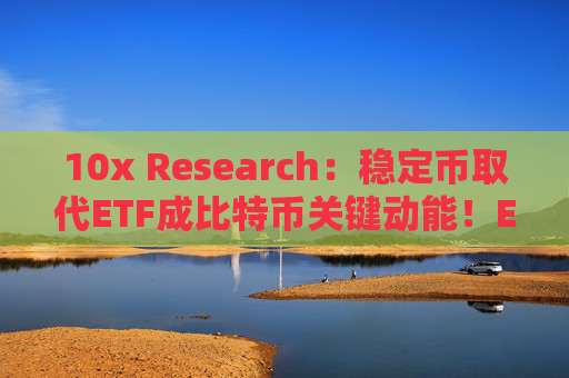 10x Research：稳定币取代ETF成比特币关键动能！ENA上看5美元