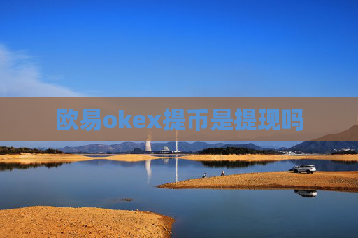 欧易okex提币是提现吗