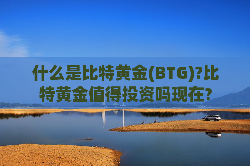 什么是比特黄金(BTG)?比特黄金值得投资吗现在?