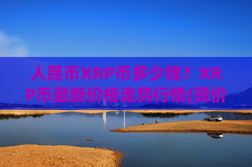 人民币XRP币多少钱？XRP币最新价格走势行情(现价16.3533元)