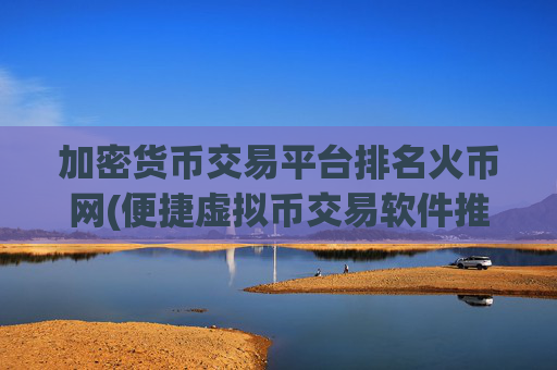 加密货币交易平台排名火币网(便捷虚拟币交易软件推荐)