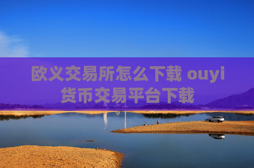 欧义交易所怎么下载 ouyi货币交易平台下载
