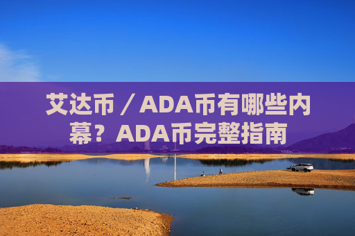 艾达币/ADA币有哪些内幕?ADA币完整指南