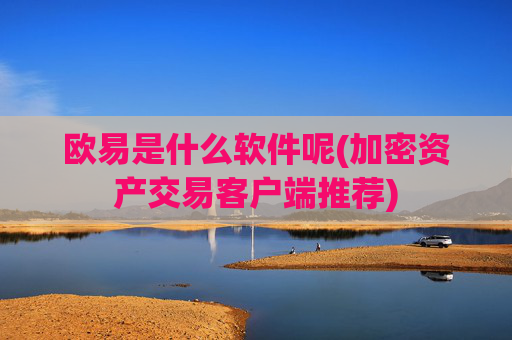 欧易是什么软件呢(加密资产交易客户端推荐)