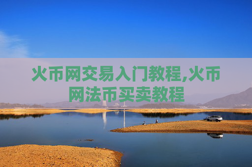 火币网交易入门教程,火币网法币买卖教程