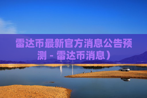 雷达币最新官方消息公告预测 - 雷达币消息）
