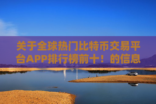 关于全球热门比特币交易平台APP排行榜前十！的信息
