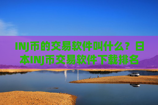 INJ币的交易软件叫什么？日本INJ币交易软件下载排名