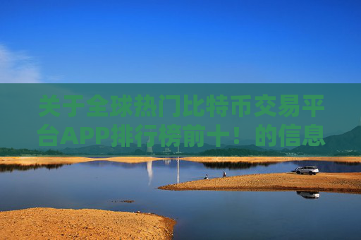 关于全球热门比特币交易平台APP排行榜前十！的信息