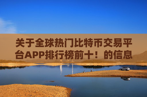 关于全球热门比特币交易平台APP排行榜前十！的信息