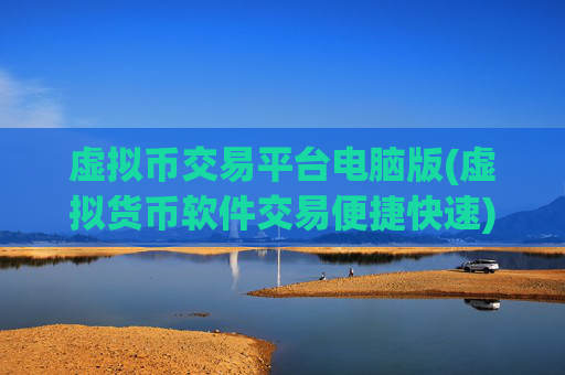 虚拟币交易平台电脑版(虚拟货币软件交易便捷快速)