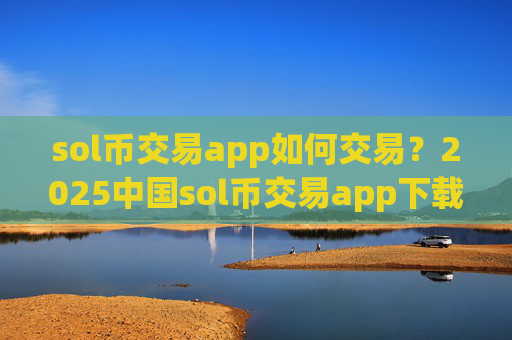 sol币交易app如何交易?2025中国sol币交易app下载