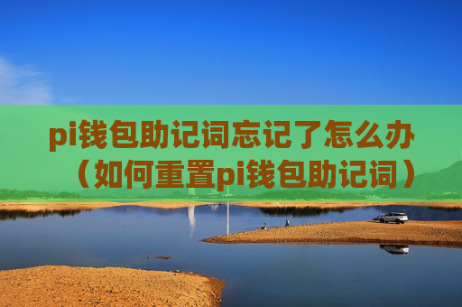 pi钱包助记词忘记了怎么办（如何重置pi钱包助记词）