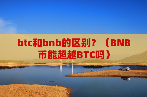 btc和bnb的区别？（BNB币能超越BTC吗）